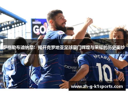 萨格勒布迪纳摩：揭开克罗地亚足球豪门辉煌与荣耀的历史面纱