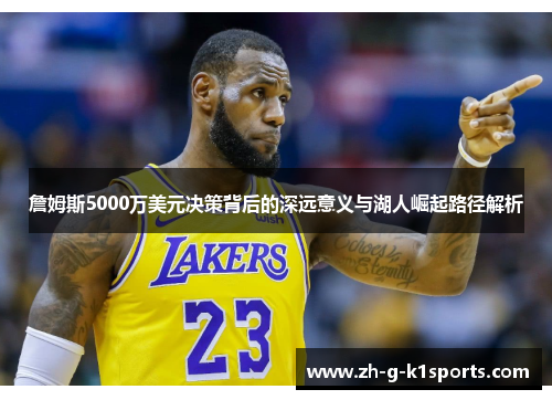 詹姆斯5000万美元决策背后的深远意义与湖人崛起路径解析