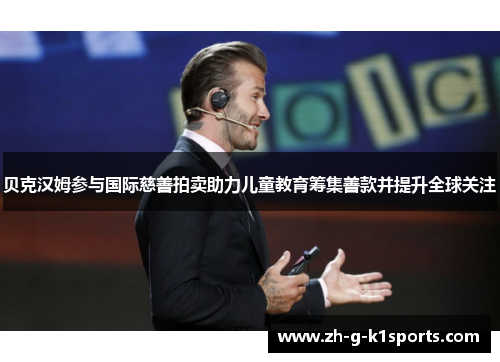 贝克汉姆参与国际慈善拍卖助力儿童教育筹集善款并提升全球关注