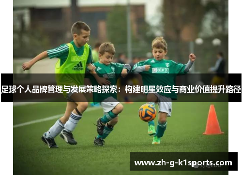 足球个人品牌管理与发展策略探索:构建明星效应与商业价值提升路径 足球个人品牌管理与发展策略探索:构建明星效应与商业价值提升路径