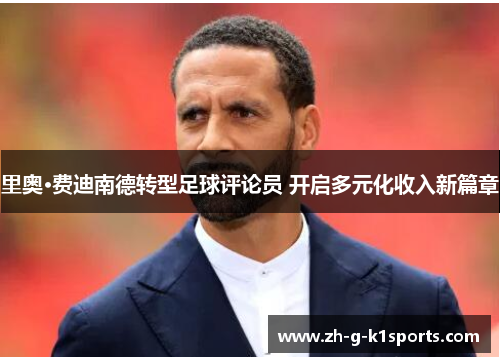 里奥·费迪南德转型足球评论员 开启多元化收入新篇章 里奥·费迪南德转型足球评论员 开启多元化收入新篇章