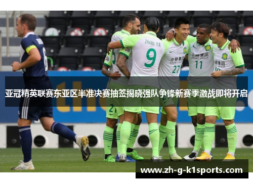 亚冠精英联赛东亚区半准决赛抽签揭晓强队争锋新赛季激战即将开启
