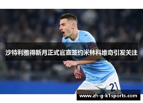 沙特利雅得新月正式官宣签约米林科维奇引发关注 沙特利雅得新月正式官宣签约米林科维奇引发关注